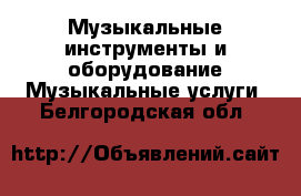 Музыкальные инструменты и оборудование Музыкальные услуги. Белгородская обл.